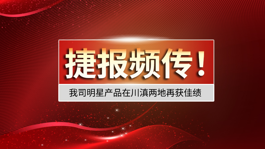 捷报频传!我司明星产品在川滇两地再获佳绩